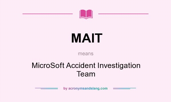 What does MAIT mean? It stands for MicroSoft Accident Investigation Team