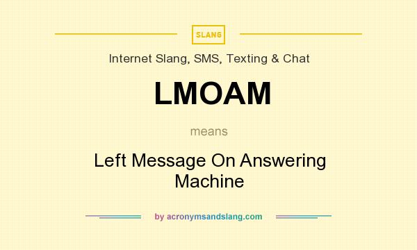 What does LMOAM mean? It stands for Left Message On Answering Machine