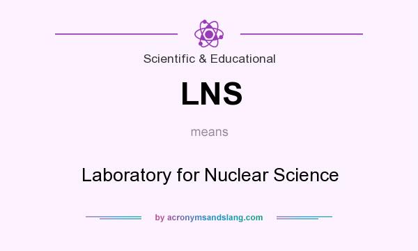 What does LNS mean? It stands for Laboratory for Nuclear Science