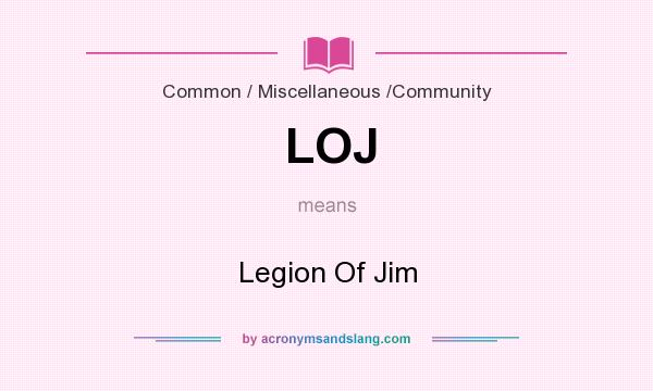 What does LOJ mean? It stands for Legion Of Jim