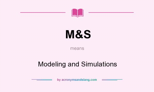 What does M&S mean? It stands for Modeling and Simulations