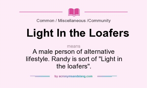 What does Light In the Loafers mean? It stands for A male person of alternative lifestyle. Randy is sort of Light in the loafers.