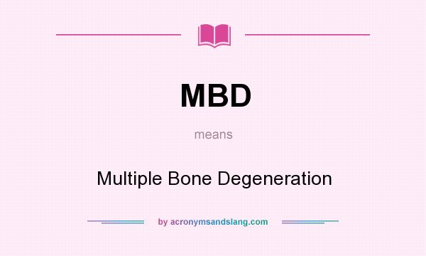 What does MBD mean? It stands for Multiple Bone Degeneration