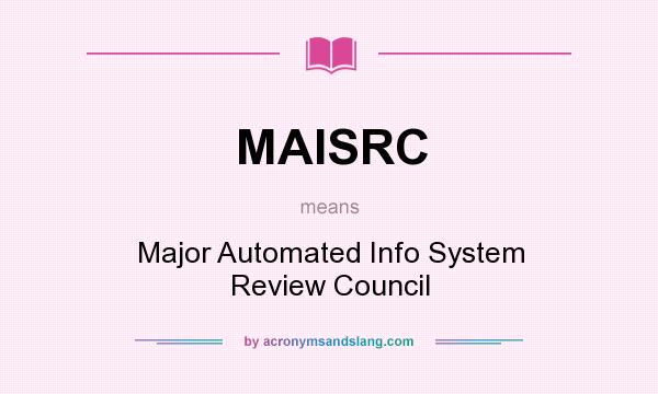 What does MAISRC mean? It stands for Major Automated Info System Review Council