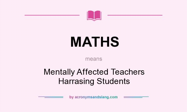 What does MATHS mean? It stands for Mentally Affected Teachers Harrasing Students