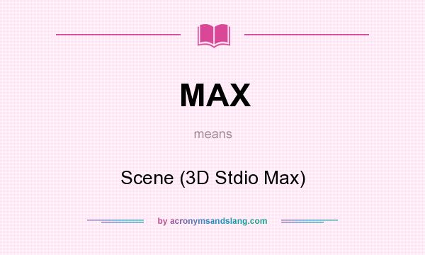 What does MAX mean? It stands for Scene (3D Stdio Max)