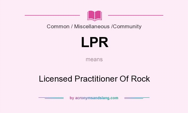 What does LPR mean? It stands for Licensed Practitioner Of Rock