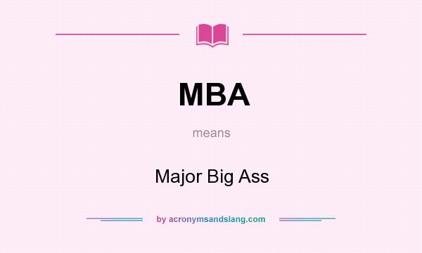 What does MBA mean? It stands for Major Big Ass