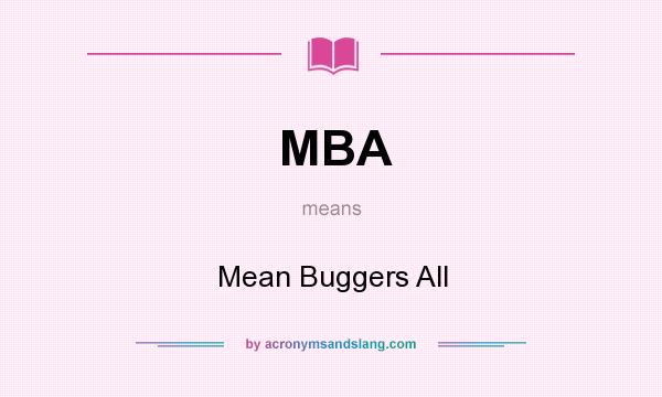 What does MBA mean? It stands for Mean Buggers All
