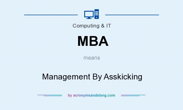 What does MBA mean? It stands for Management By Asskicking