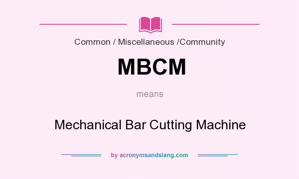 What does MBCM mean? It stands for Mechanical Bar Cutting Machine