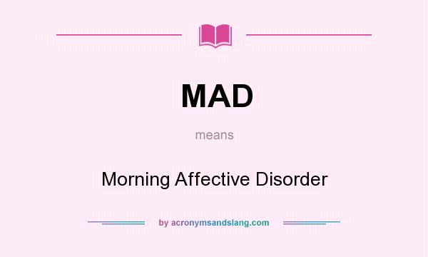 What does MAD mean? It stands for Morning Affective Disorder