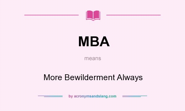 What does MBA mean? It stands for More Bewilderment Always