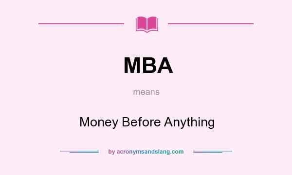 What does MBA mean? It stands for Money Before Anything