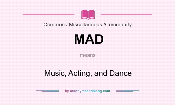 What does MAD mean? It stands for Music, Acting, and Dance