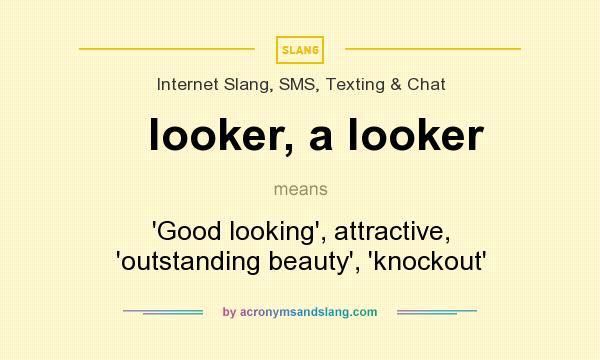 What does looker, a looker mean? It stands for `Good looking`, attractive, `outstanding beauty`, `knockout`