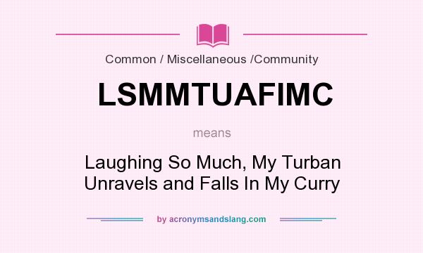 What does LSMMTUAFIMC mean? It stands for Laughing So Much, My Turban Unravels and Falls In My Curry