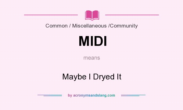 What does MIDI mean? It stands for Maybe I Dryed It