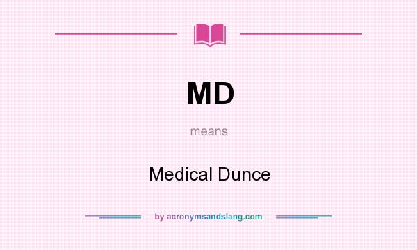 What does MD mean? It stands for Medical Dunce