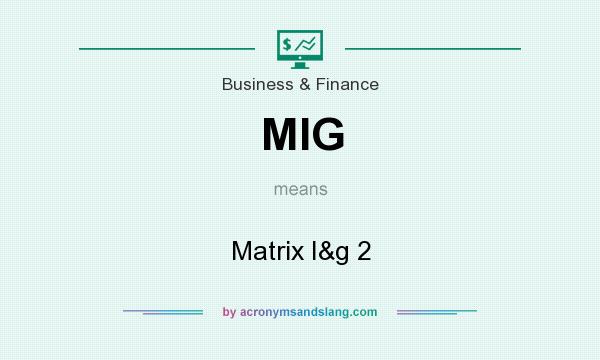 What does MIG mean? It stands for Matrix I&g 2