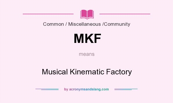 What does MKF mean? It stands for Musical Kinematic Factory