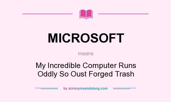 What does MICROSOFT mean? It stands for My Incredible Computer Runs Oddly So Oust Forged Trash