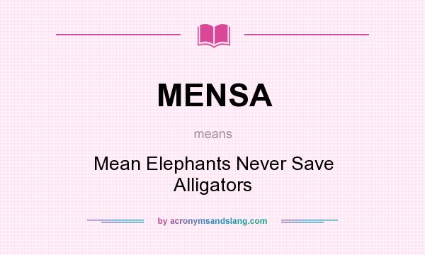 What does MENSA mean? It stands for Mean Elephants Never Save Alligators