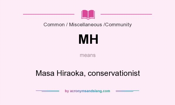 What does MH mean? It stands for Masa Hiraoka, conservationist