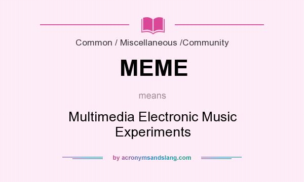 What does MEME mean? It stands for Multimedia Electronic Music Experiments