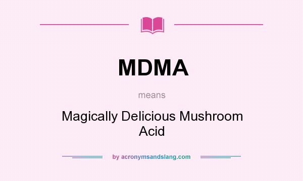 What does MDMA mean? It stands for Magically Delicious Mushroom Acid