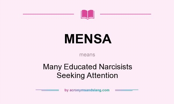 What does MENSA mean? It stands for Many Educated Narcisists Seeking Attention