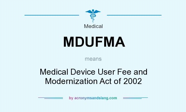 What does MDUFMA mean? It stands for Medical Device User Fee and Modernization Act of 2002