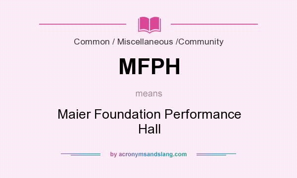 What does MFPH mean? It stands for Maier Foundation Performance Hall