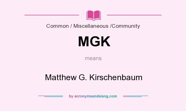 What does MGK mean? It stands for Matthew G. Kirschenbaum