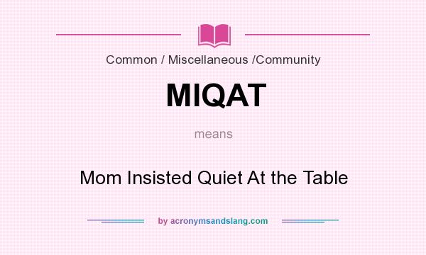 What does MIQAT mean? It stands for Mom Insisted Quiet At the Table