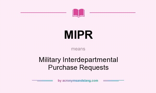 What does MIPR mean? It stands for Military Interdepartmental Purchase Requests