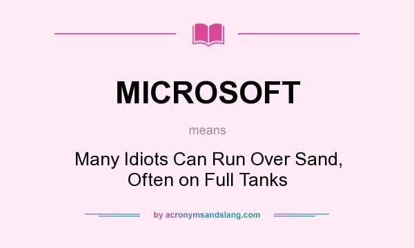 What does MICROSOFT mean? It stands for Many Idiots Can Run Over Sand, Often on Full Tanks