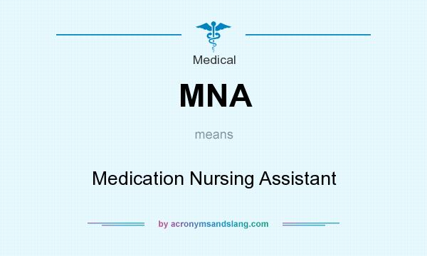 What does MNA mean? It stands for Medication Nursing Assistant