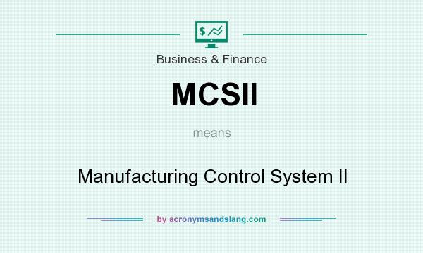 What does MCSII mean? It stands for Manufacturing Control System II