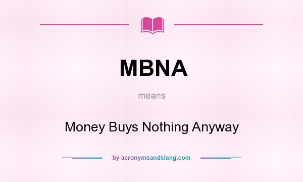 What does MBNA mean? It stands for Money Buys Nothing Anyway
