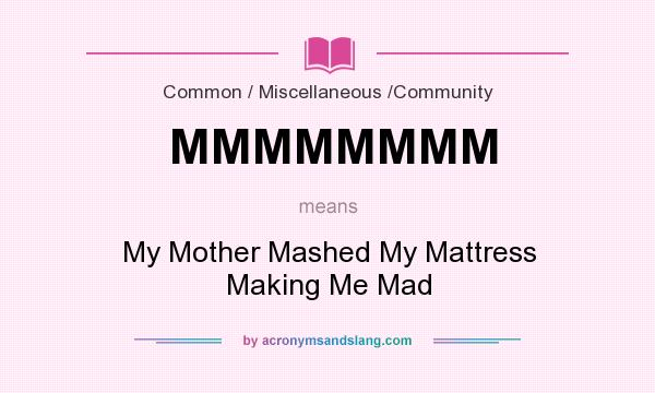 What does MMMMMMMM mean? It stands for My Mother Mashed My Mattress Making Me Mad