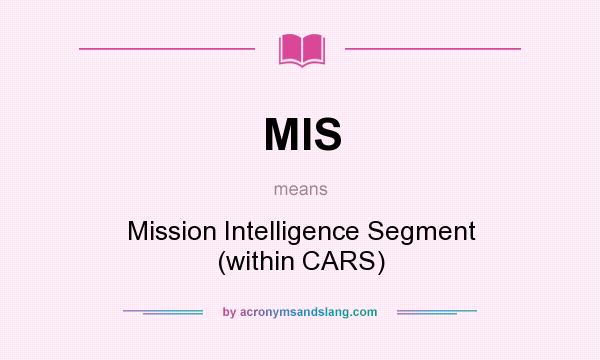 What does MIS mean? It stands for Mission Intelligence Segment (within CARS)
