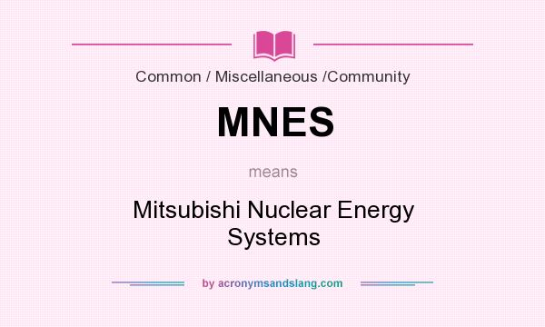 What does MNES mean? It stands for Mitsubishi Nuclear Energy Systems