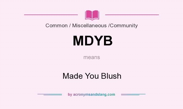 What does MDYB mean? It stands for Made You Blush