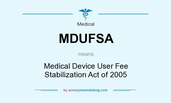 What does MDUFSA mean? It stands for Medical Device User Fee Stabilization Act of 2005