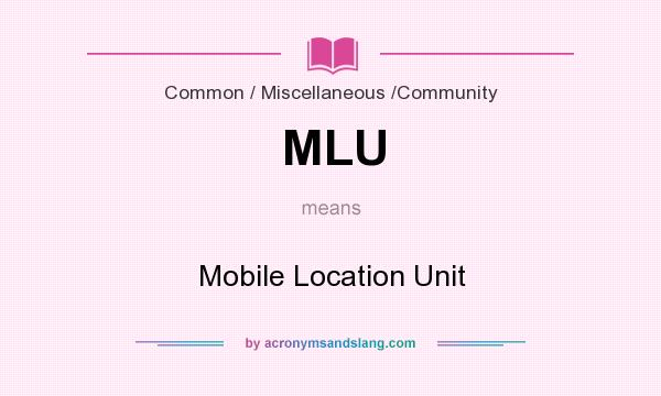 What does MLU mean? It stands for Mobile Location Unit
