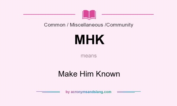 What does MHK mean? It stands for Make Him Known
