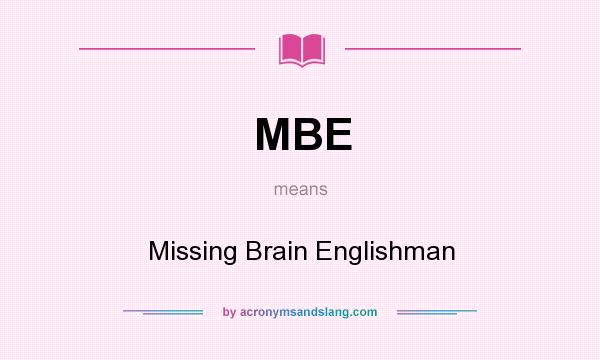 What does MBE mean? It stands for Missing Brain Englishman