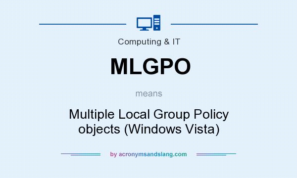 What does MLGPO mean? It stands for Multiple Local Group Policy objects (Windows Vista)