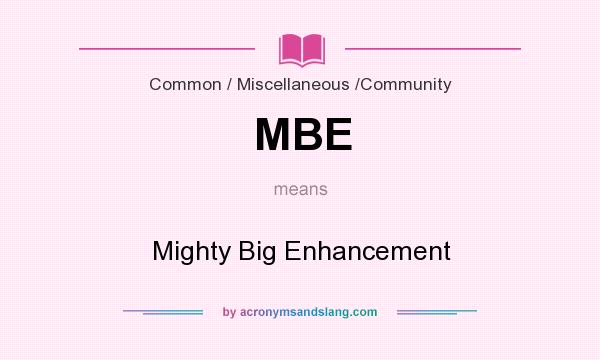 What does MBE mean? It stands for Mighty Big Enhancement